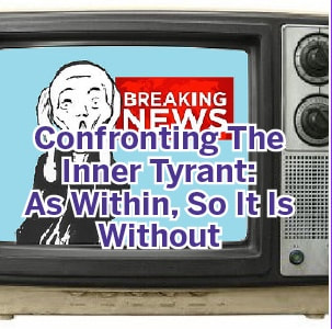 Confronting the inner tyrant: As within, so it is without